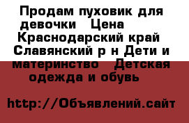 Продам пуховик для девочки › Цена ­ 500 - Краснодарский край, Славянский р-н Дети и материнство » Детская одежда и обувь   